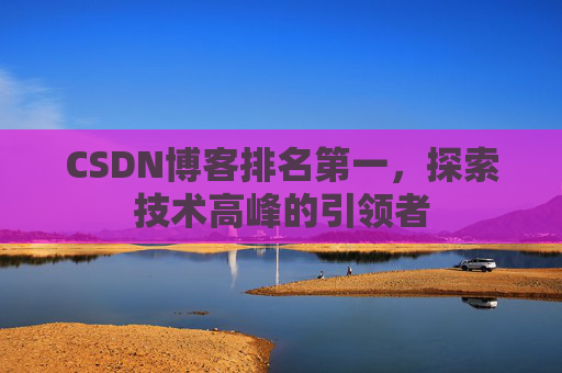 CSDN博客排名第一，探索技术高峰的引领者