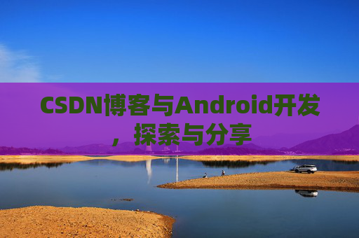 CSDN博客与Android开发，探索与分享