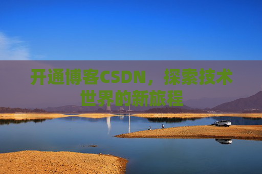 开通博客CSDN，探索技术世界的新旅程